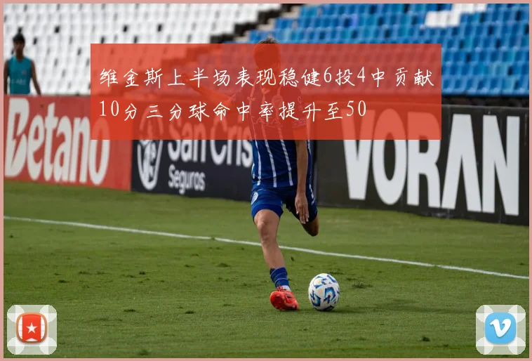 维金斯上半场表现稳健6投4中贡献10分三分球命中率提升至50