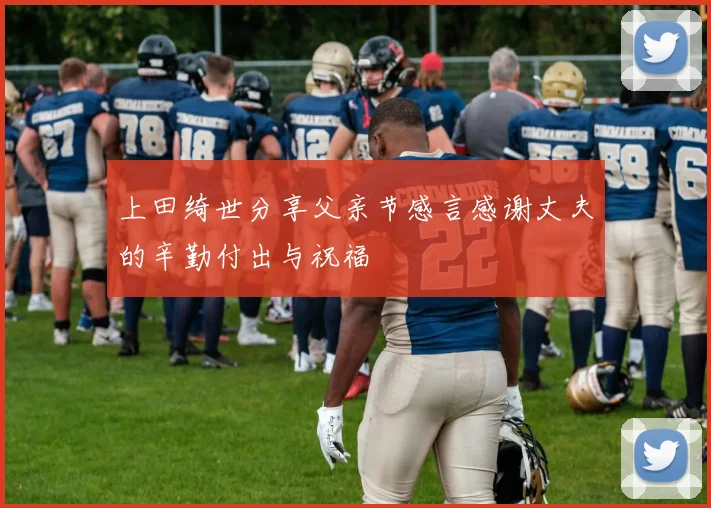 上田绮世分享父亲节感言感谢丈夫的辛勤付出与祝福