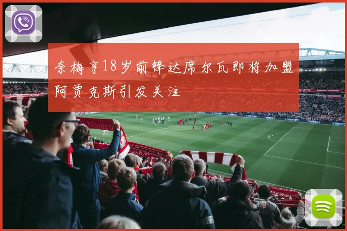 奈梅亨18岁前锋达席尔瓦即将加盟阿贾克斯引发关注