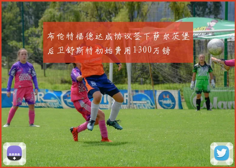 布伦特福德达成协议签下萨尔茨堡后卫舒斯特初始费用1300万镑