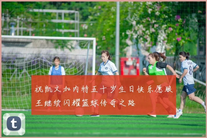 祝凯文加内特五十岁生日快乐愿狼王继续闪耀篮球传奇之路