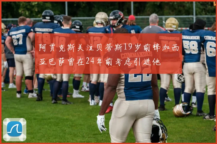 阿贾克斯关注贝蒂斯19岁前锋加西亚巴萨曾在24年前考虑引进他